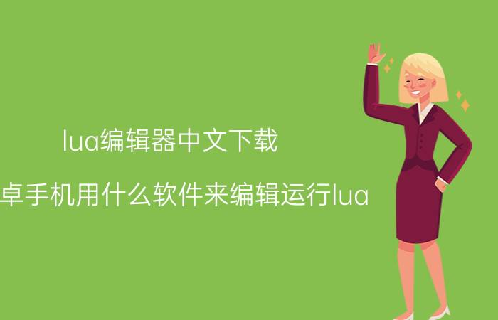 lua编辑器中文下载 安卓手机用什么软件来编辑运行lua？